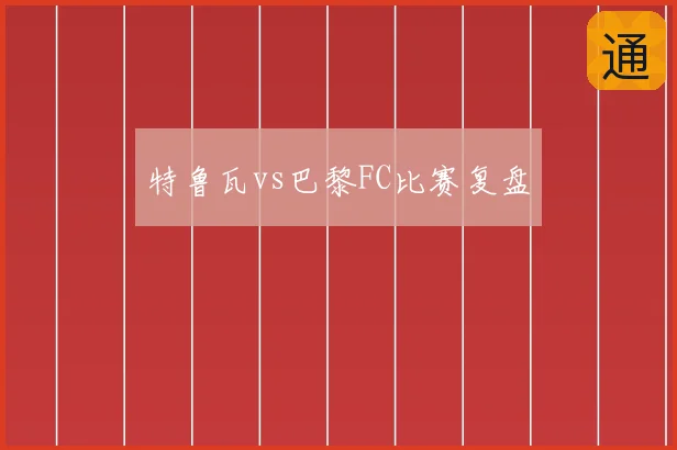 特鲁瓦vs巴黎FC比赛复盘