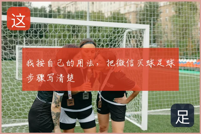 我按自己的用法，把微信买球足球步骤写清楚