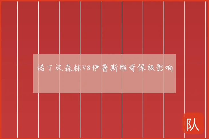 诺丁汉森林vs伊普斯维奇保级影响