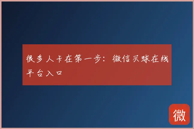 很多人卡在第一步：微信买球在线平台入口