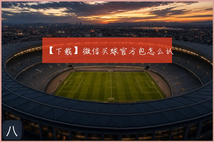 【下载】微信买球官方包怎么认